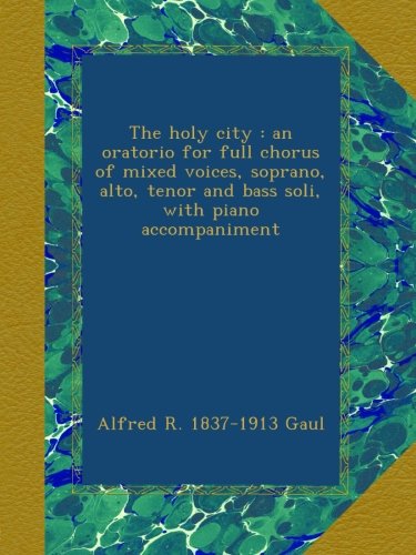 The holy city : an oratorio for full chorus of mixed voices, soprano, alto, tenor and bass soli, with piano accompaniment