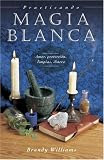Practicando Magia Blanca / Practical Magic for Beginners: Amor, Proteccion, Limpias, Dinero (Para Principiantes)