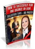 How To Successfully Plan And Organize An Event - Become A Professional Event Planner In A Short Time! A+ (80 Pages)