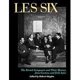 Les Six: The French Composers and Their Mentors Jean Cocteau and Erik Satiepar Robert Shapiro