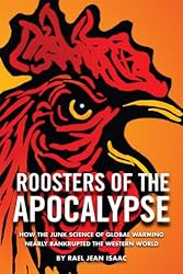 Roosters of the Apocalypse: How the Junk Science of Global Warming Nearly Bankrupted the Western World