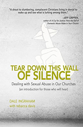 tear down this wall of silence dealing with sexual abuse in our churches an introduction for those who will