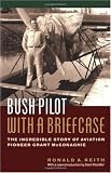 Bush Pilot With a Briefcase: The Incredible Story of Aviation Pioneer Grant McConachie