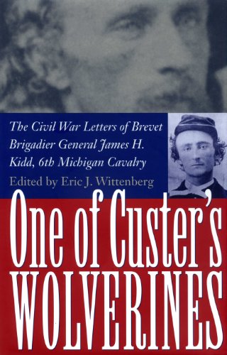 One of Custer's Wolverines: The Civil War Letters of Brevet Brigadier General James H. Kidd, 6th Michigan Infantry