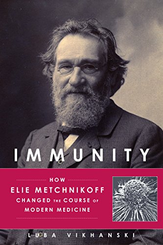 Immunity: How Elie Metchnikoff Changed the Course of Modern Medicine Immunity: How Elie Metchnikoff Changed the Course of Modern Medicine
