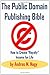 The Public Domain Publishing Bible: How to Create Royalty Income for Life, 2nd Updated Edition