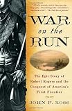 War on the Run: The Epic Story of Robert Rogers and the Conquest of Americas First Frontier