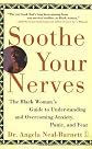 Soothe Your Nerves : The Black Woman's Guide to Understanding and Overcoming Anxiety, Panic, and Fear