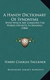 A Handy Dictionary of Synonyms: With Which Are Combined the Words Opposite in Meaning (1884)