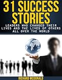 31 Success Stories - Leaders Who Changed Their Lives and the Lives of Others All Over the World