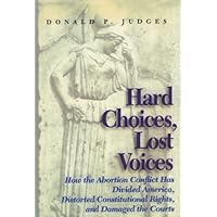 Hard Choices, Lost Voices: How the Abortion Conflict Has Divided America, Distorted Constitutional Rights, and Damaged the Courts