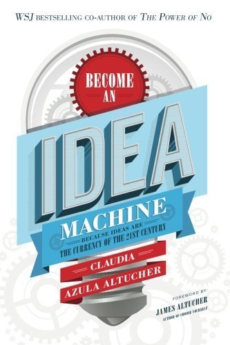 Become An Idea Machine: Because Ideas Are The Currency Of The 21st Century by Claudia Azula Altucher (2014-12-27)