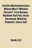 Serbian Mathematicians: Mileva Mari, Mihailo Petrovi, Uro Kurepa, Vladimir Vari AK, Jovan Karamata, Miodrag Petkovi, Endre Suli-