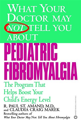 What Your Doctor May Not Tell You About Pediatric Fibromyalgia: A Safe New Treatment Plan for Children, by R. Paul St. Amand, Claudia Crai