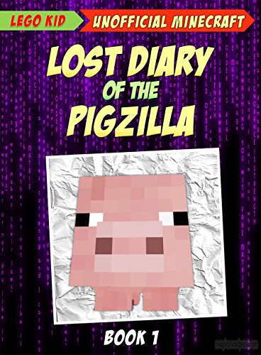 Minecraft: Lost Diary Of The Pigzilla (Minecraft Diary Book 1), by Lego Kid Minecraft: Lost Diary Of The Pigzilla (Minecraft Diary Book 1), by Lego Kid
