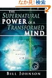 The Supernatural Power Of A Transformed Mind: Access To A Life Of Miracles