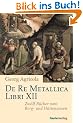 De Re Metallica Libri XII: Zw�lf B�cher vom Berg- und H�ttenwesen
