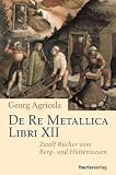 De Re Metallica Libri XII: Zw�lf B�cher vom Berg- und H�ttenwesen - Georg Agricola