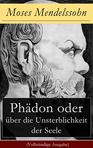 Phädon oder über die Unsterblichkeit der Seele (Vollständige Ausgabe): Leben und Charakter des Sokrates + Phädon in drei Gesprächen (German Edition)