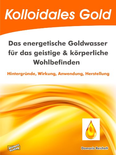 Kolloidales Gold. Das energetische Goldwasser für das geistige & körperliche Wohlbefinden.: Hintergründe, Wirkung, Anwendung, Herstellung (German Edition)