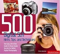 500 Digital SLR Photography Hints, Tips and Techniques: The Easy, All-in-one Guide to Those Inside Secrets for Better Digital SLR Photos