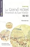 Le grand h�tel : L'invention du luxe h�telier 1862-1972