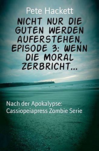 Nicht nur die Guten werden auferstehen, Episode 3: Wenn die Moral zerbricht...: Nach der Apokalypse: Cassiopeiapress Zombie Serie (German Edition)