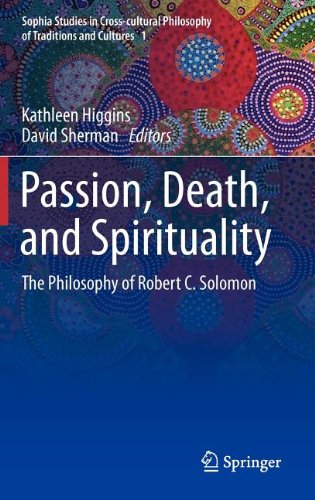 Passion, Death, and Spirituality: The Philosophy of Robert C. Solomon (Sophia Studies in Cross-cultural Philosophy of Traditions and Cultures)