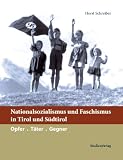 Nationalsozialismus und Faschismus in Tirol und S�dtirol: Opfer - T�ter - Gegner - Horst Schreiber