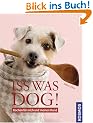 Iss was, Dog!: Kochen f�r mich und meinen Hund