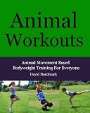 Animal Workouts: Animal Movement Based Bodyweight Training For Everyone (Animal Kingdom Workouts)