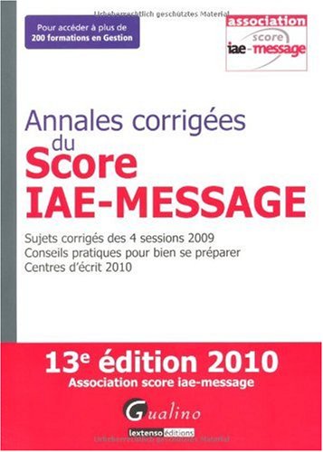 Annales corrigées du Score IAE - Message : Sujets corrigés des 4 sessions 2009; Conseils pratiques pour bien se préparer; Centres d'écrit 2010