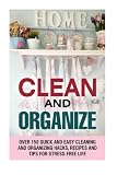 Clean and Organize: Over 150 Quick and Easy Cleaning and Organizing Hacks, Recipes and Tips for Stress-Free Life (Declutter & Cleaning Hacks)