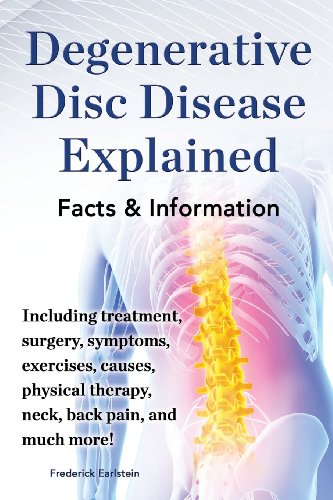 Degenerative Disc Disease Explained. Including Treatment, Surgery, Symptoms, Exercises, Causes, Physical Therapy, Neck, Back, Pain, and Muc