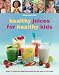 Healthy Juices for Healthy Kids: Over 70 Juice and Smoothie Recipes for Kids of All Ages