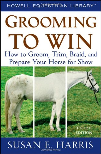 Grooming To Win: How to Groom, Trim, Braid, and Prepare Your Horse for Show