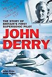John Derry : the story of Britain's first supersonic pilot