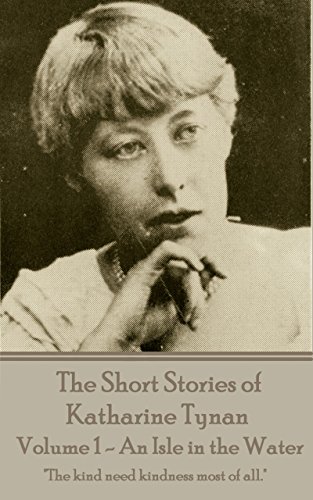 The Short Stories of Katharine Tynan - Volume 1 - An Isle in the Water: 