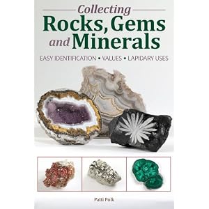 Collecting Rocks, Gems and Minerals: Easy Identification - Values - Lapidary Uses by Patti Polk