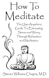 How To Meditate: The Use-Anywhere Guide To Eliminating Stress and Worry Through Relaxation and Meditation