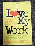 I love my work : six studies to help churches understand and equip Christians in the workplace