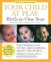 Your Child at Play: Birth to One Year: Discovering the Senses and Learning About the World