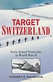 Target Switzerland: Swiss Armed Neutrality In World War II