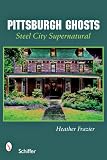 Pittsburgh Ghosts: Steel City Supernatural