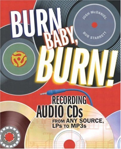 Burn, Baby, Burn!: Recording Audio CDs from any Source, LPs to MP3s