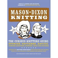 Mason*Dixon Knitting: The Curious Knitters' Guide - Stories, Patterns, Advice, Opinions, Questions, Answers, Jokes and Pictures