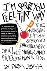 I'm Sorry You Feel That Way: The Astonishing but True Story of a Daughter, Sister, Slut, Wife, Mother, andFriend to Man and Dog