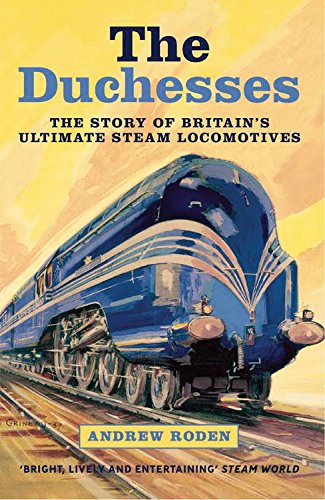 The Duchesses: The Story of Britain's Ultimate Steam Locomotives, by Andrew Roden