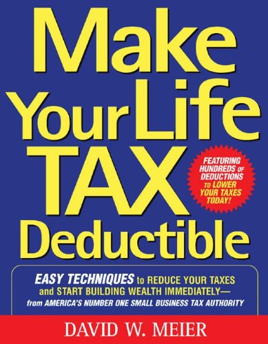 Make Your Life Tax Deductible: Easy Techniques to Reduce Your Taxes and Start Building Wealth Immediately, by David Meier
