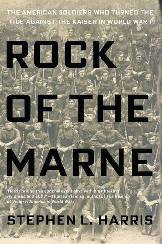 Rock of the Marne: The American Soldiers Who Turned the Tide Against the Kaiser in World War I, by Stephen L. Harris Rock of the Marne: The American Soldiers Who Turned the Tide Against the Kaiser in World War I, by Stephen L. Harris